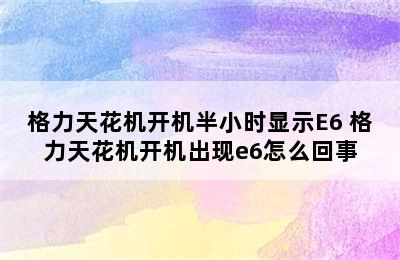 格力天花机开机半小时显示E6 格力天花机开机出现e6怎么回事